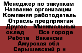 Менеджер по закупкам › Название организации ­ Компания-работодатель › Отрасль предприятия ­ Другое › Минимальный оклад ­ 1 - Все города Работа » Вакансии   . Амурская обл.,Серышевский р-н